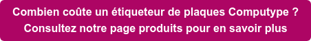 Combien coûte un étiqueteur de plaques Computype ? Consultez notre page produits pour en savoir plus