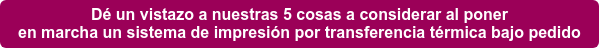 Dé un vistazo a nuestras 5 cosas a considerar al poner en marcha un sistema de impresión por transferencia térmica bajo pedido