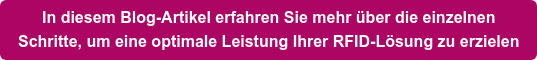In diesem Blog-Artikel erfahren Sie mehr über die einzelnen Schritte, um eine optimale Leistung Ihrer RFID-Lösung zu erzielen