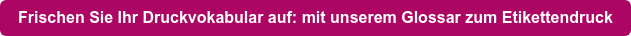 Frischen Sie Ihr Druckvokabular auf: mit unserem Glossar zum Etikettendruck