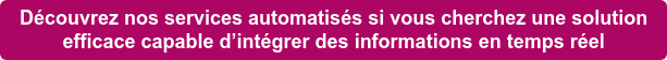 Découvrez nos services automatisés si vous cherchez une solution efficace capable d’intégrer des informations en temps réel
