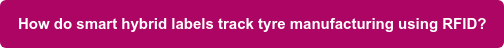 How do smart hybrid labels track tyre manufacturing using RFID?