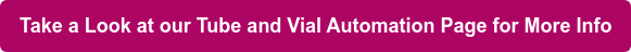 Take a Look at our Tube and Vial Automation Page for More Info