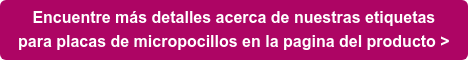 Encuentre más detalles acerca de nuestras etiquetas para placas de micropocillos en la pagina del producto >