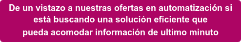 De un vistazo a nuestras ofertas en automatización si está buscando una solución eficiente que pueda acomodar información de ultimo minuto