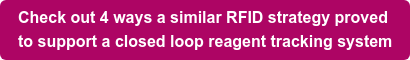 Check out 4 ways a similar RFID strategy proved to support a closed loop reagent tracking system