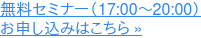 無料セミナー(17:00〜20:00) お申し込みはこちら »