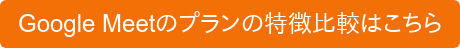 Google Meetのプランの特徴比較はこちら