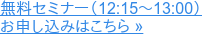 無料セミナー(12:15~13:00) お申し込みはこちら »