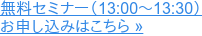 無料セミナー(13:00~13:30) お申し込みはこちら »
