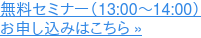 無料セミナー(13:00~14:00) お申し込みはこちら »