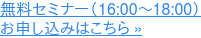 無料セミナー(16:00〜18:00) お申し込みはこちら »