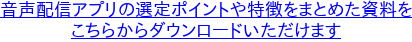 音声配信アプリの選定ポイントや特徴をまとめた資料を こちらからダウンロードいただけます