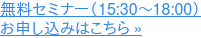 無料セミナー(15:30〜18:00) お申し込みはこちら »
