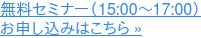 無料セミナー(15:00~17:00) お申し込みはこちら »