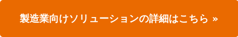 製造業向けソリューションの詳細はこちら »