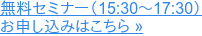 無料セミナー(15:30~17:30) お申し込みはこちら »