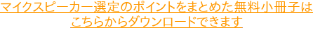 マイクスピーカー選定のポイントをまとめた無料小冊子は こちらからダウンロードできます