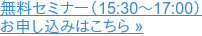 無料セミナー(15:30~17:00) お申し込みはこちら »