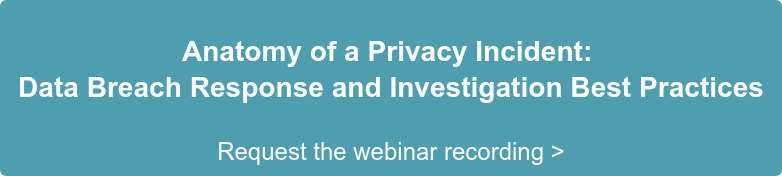 Anatomy of a Privacy Incident: Data Breach Response and Investigation Best Practices Request the webinar recording >