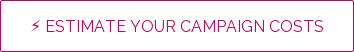⚡ ESTIMATE YOUR CAMPAIGN COSTS