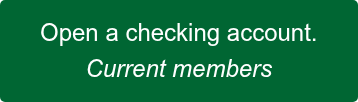 Open a checking account. Current members