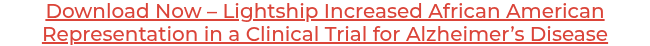 Download Now – Lightship Increased African American Representation in a Clinical Trial for Alzheimer’s Disease