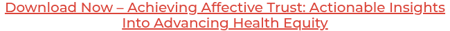 Download Now – Achieving Affective Trust: Actionable Insights Into Advancing Health Equity