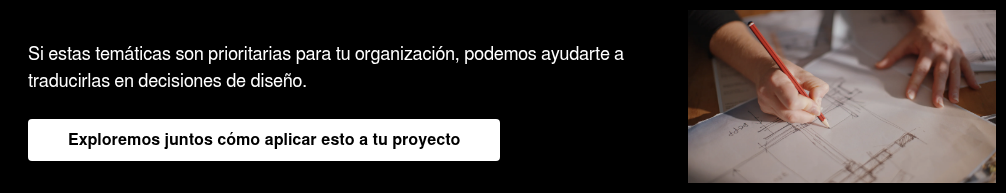 Si alguna de estas temáticas son prioridades para tu organización, podemos ayudarte a traducir esos desafíos en decisiones de diseño.   