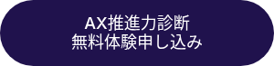<p>AX推進力診断</p>
<p>無料体験申し込み</p>