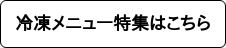 冷凍メニュー特集はこちら