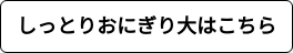 しっとりおにぎり大はこちら