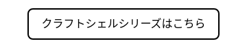 クラフトシェルシリーズはこちら