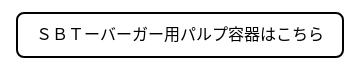 ＳＢＴーバーガー用パルプ容器はこちら