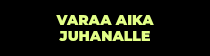 <div>VARAA AIKA JUHANALLE</div>