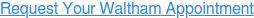 Request Your Waltham Appointment