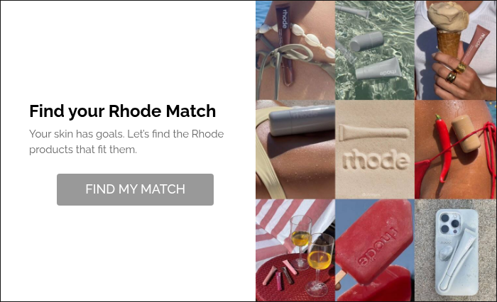 Find your Rhode Match Your skin has goals. Let’s find the Rhode products that fit them. &nbsp;