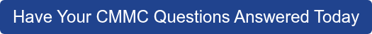 Have Your CMMC Questions Answered Today