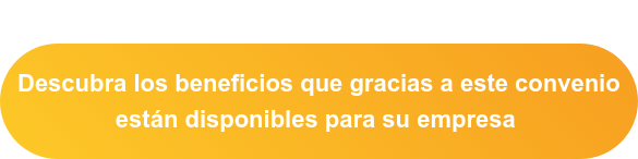 Descubra los beneficios que gracias a este convenio  están disponibles para su empresa 