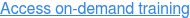 Access on-demand training