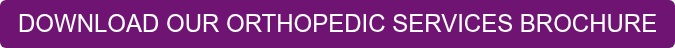 DOWNLOAD OUR ORTHOPEDIC SERVICES BROCHURE