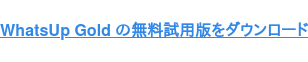 WhatsUp Gold の無料試用版をダウンロード
