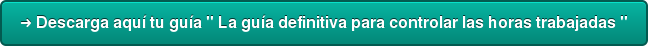 ➜ Descarga aquí tu guía " La guía definitiva para controlar las horas trabajadas "