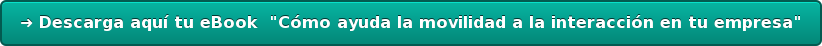 ➜ Descarga aquí tu eBook  "Cómo ayuda la movilidad a la interacción en tu  empresa"