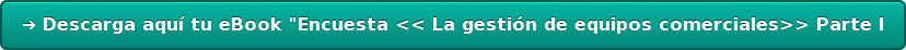 ➜ Descarga aquí tu eBook "Encuesta << La gestión de equipos comerciales>> Parte  I