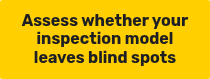 <p><strong>Assess whether your inspection model leaves blind spots</strong></p>