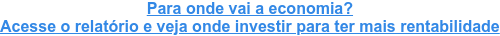 Para onde vai a economia? Acesse o relatório e veja onde investir para ter mais rentabilidade
