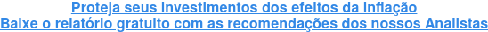 Proteja seus investimentos dos efeitos da inflação Baixe agora o Relatório Gratuito e veja as recomendações dos Analistas