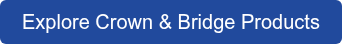 Explore Crown & Bridge Products