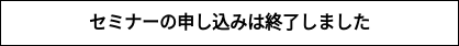 セミナーの申し込みは終了しました